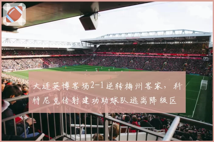 大连英博客场2-1逆转梅州客家，科特尼克传射建功助球队逃离降级区