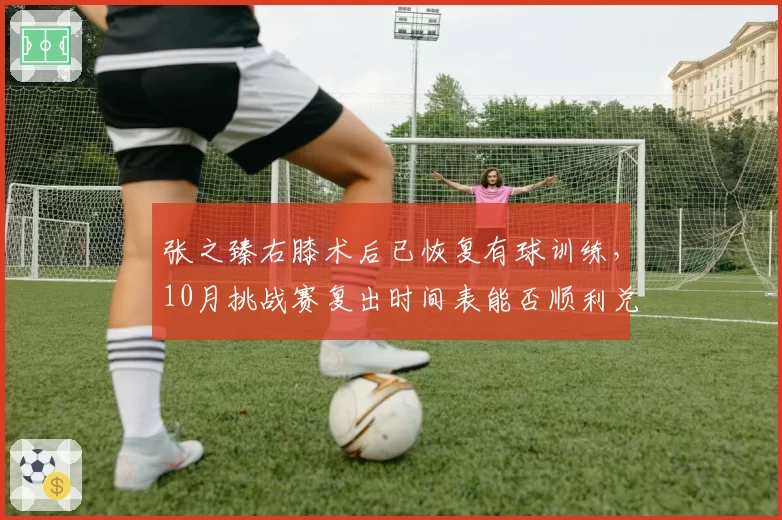 张之臻右膝术后已恢复有球训练，10月挑战赛复出时间表能否顺利兑现？