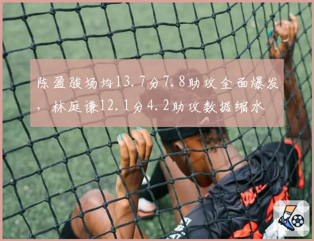 陈盈骏场均13.7分7.8助攻全面爆发，林庭谦12.1分4.2助攻数据缩水