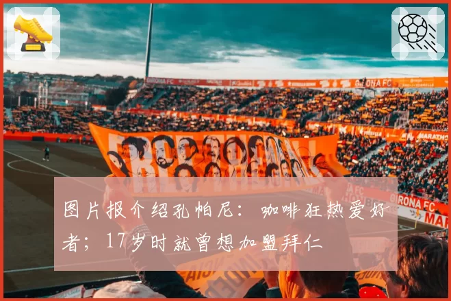 图片报介绍孔帕尼:咖啡狂热爱好者;17岁时就曾想加盟拜仁