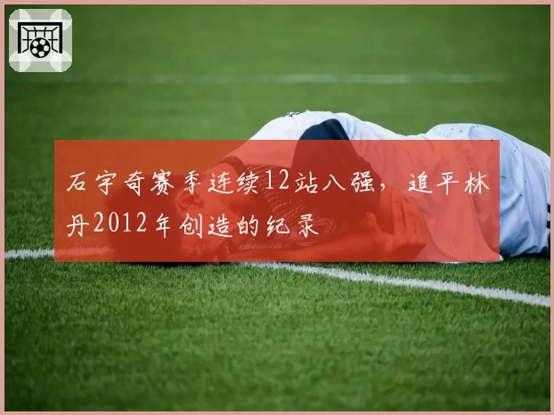 石宇奇赛季连续12站八强，追平林丹2012年创造的纪录