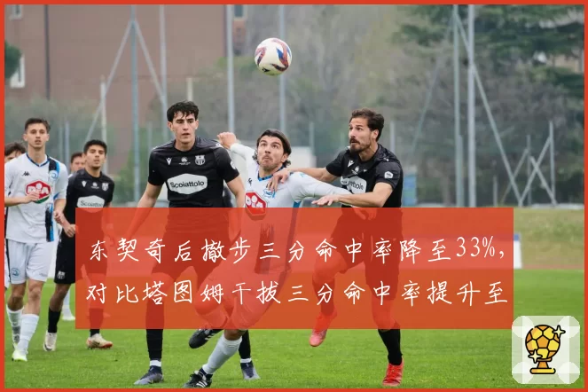 东契奇后撤步三分命中率降至33%，对比塔图姆干拔三分命中率提升至40%的战术价值