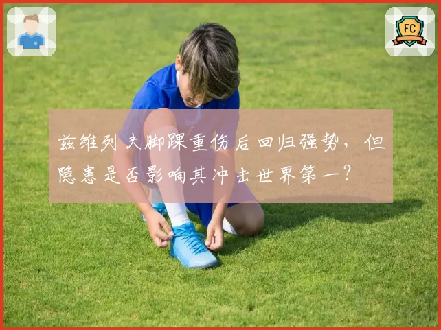 兹维列夫脚踝重伤后回归强势，但隐患是否影响其冲击世界第一？