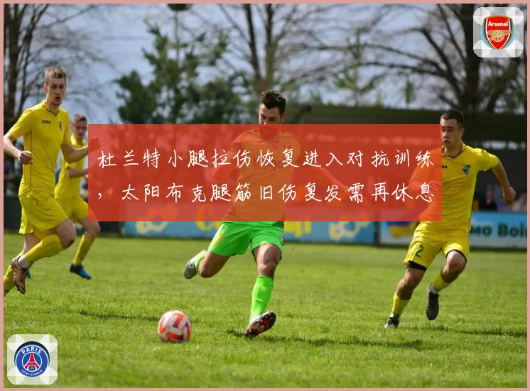 杜兰特小腿拉伤恢复进入对抗训练，太阳布克腿筋旧伤复发需再休息两周