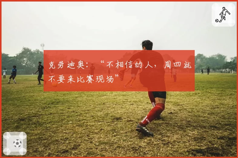 克劳迪奥:“不相信的人,周四就不要来比赛现场”