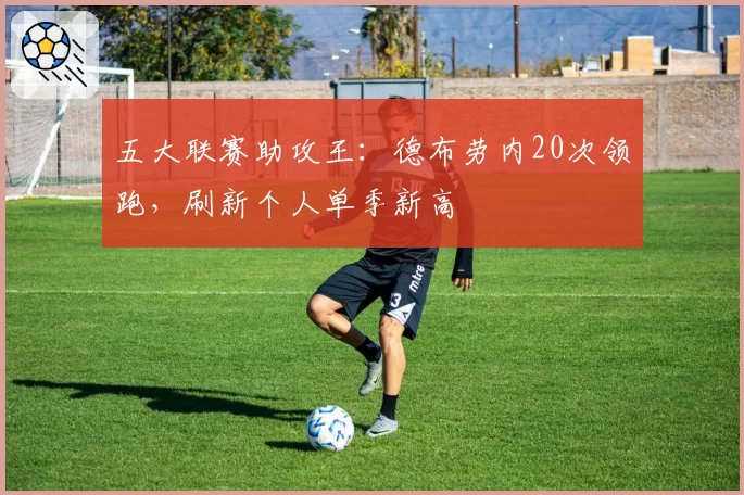 五大联赛助攻王:德布劳内20次领跑,刷新个人单季新高