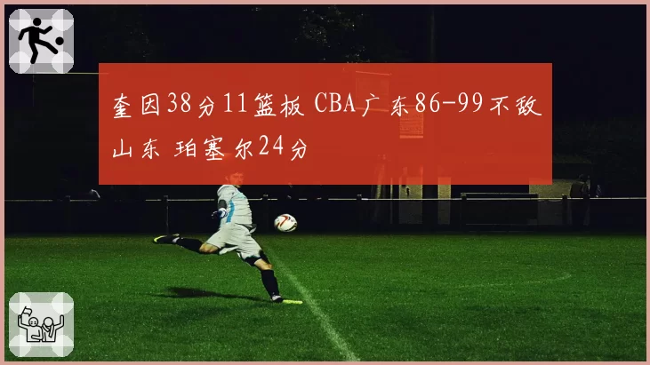 奎因38分11篮板 CBA广东86-99不敌山东 珀塞尔24分