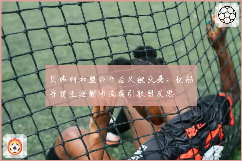 贝弗利加盟公牛后又被交易，快船弃将生涯颠沛流离引联盟反思