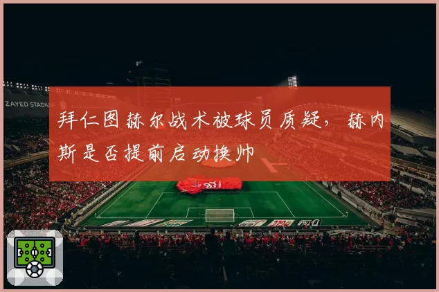 拜仁图赫尔战术被球员质疑，赫内斯是否提前启动换帅