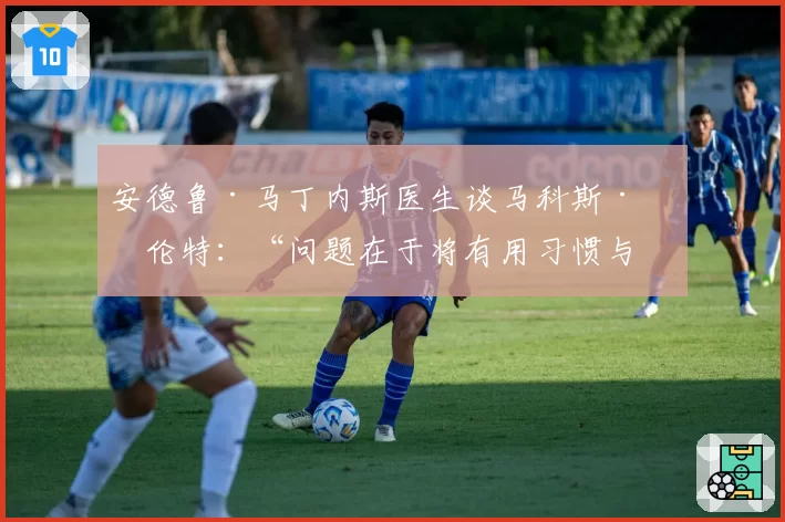 安德鲁·马丁内斯医生谈马科斯·略伦特:“问题在于将有用习惯与无证据言论混为一谈”