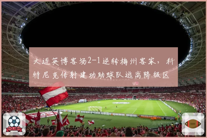 大连英博客场2-1逆转梅州客家，科特尼克传射建功助球队逃离降级区