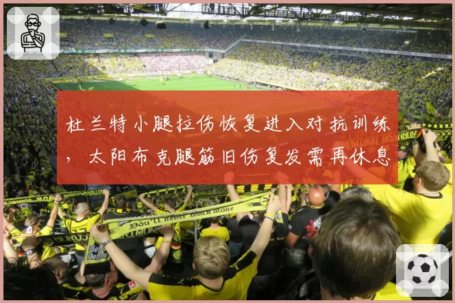 杜兰特小腿拉伤恢复进入对抗训练，太阳布克腿筋旧伤复发需再休息两周