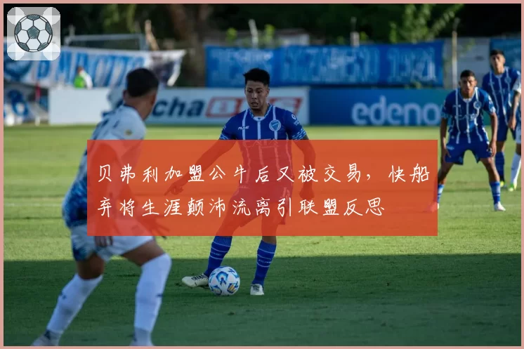 贝弗利加盟公牛后又被交易，快船弃将生涯颠沛流离引联盟反思