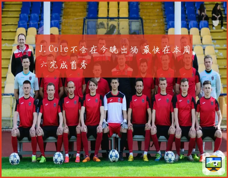 J.Cole不会在今晚出场 最快在本周六完成首秀