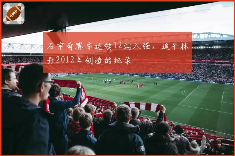 石宇奇赛季连续12站八强，追平林丹2012年创造的纪录