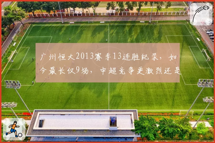 广州恒大2013赛季13连胜纪录,如今最长仅9场,中超竞争更激烈还是球队更弱?