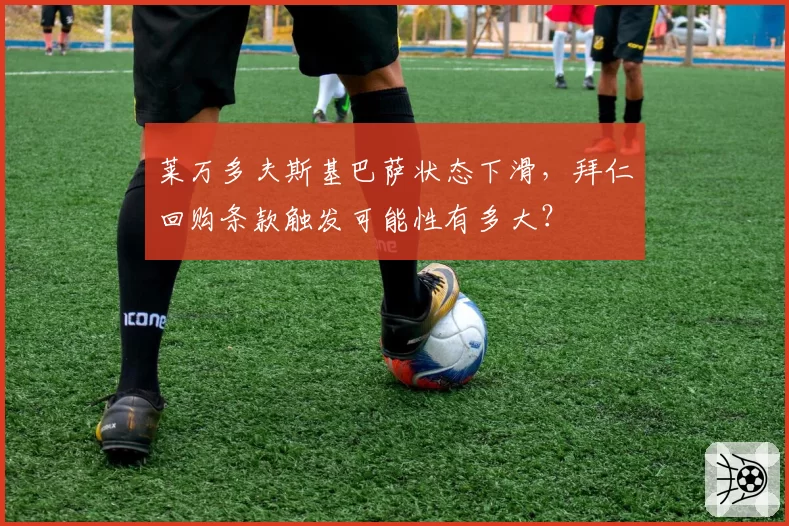 莱万多夫斯基巴萨状态下滑，拜仁回购条款触发可能性有多大？