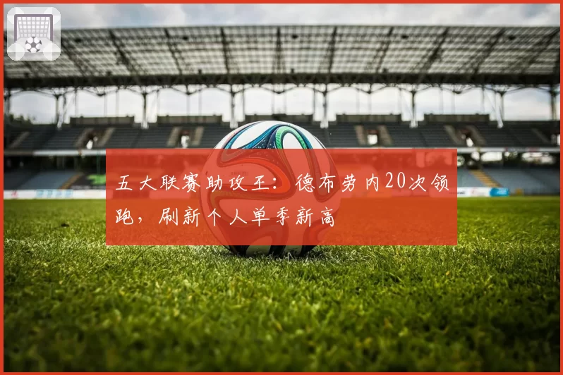 五大联赛助攻王:德布劳内20次领跑,刷新个人单季新高