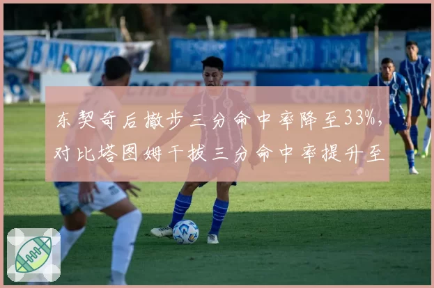东契奇后撤步三分命中率降至33%，对比塔图姆干拔三分命中率提升至40%的战术价值