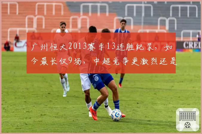 广州恒大2013赛季13连胜纪录,如今最长仅9场,中超竞争更激烈还是球队更弱?