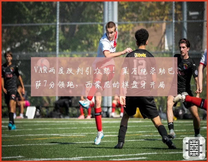 VAR两度改判引众怒！莱万绝杀助巴萨7分领跑，西蒙尼的棋盘才开局