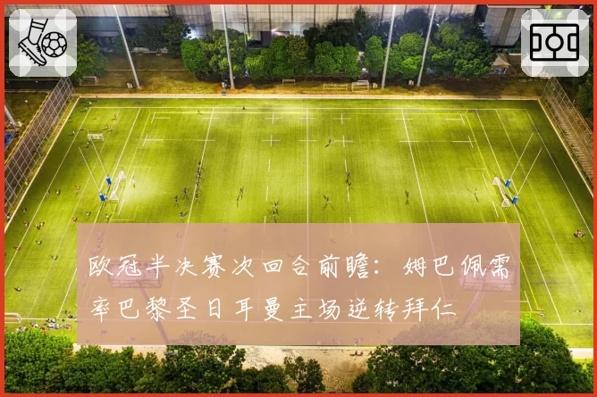 欧冠半决赛次回合前瞻：姆巴佩需率巴黎圣日耳曼主场逆转拜仁